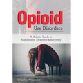 Opioid Use Disorder: A Holistic Guide to Assessment, Treatment, and Recovery