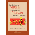 The Religious Nature and Biblical Nurture of God's Children: A Guide for Parents and Teachers