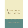 Redeeming Mulatto: A Theology of Race and Christian Hybridity