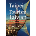 Taipei Tourism, Taiwan: The History, Travel Guide for Business, Vacation, Honeymoon, Tour