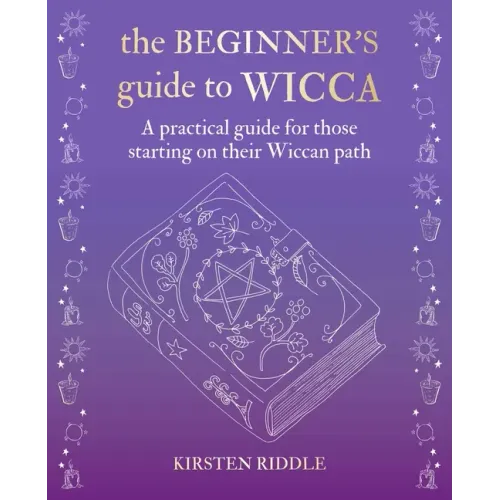 The Beginner's Guide to Wicca: A Practical Guide for Those Starting on Their Wiccan Path