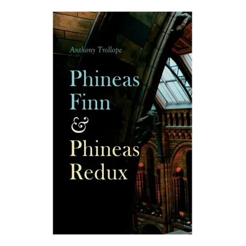 Phineas Finn & Phineas Redux: Historical Novel - Parliamentary Series
