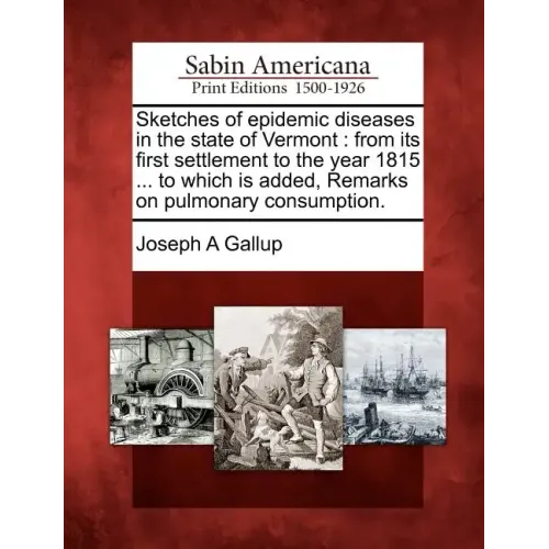Sketches of Epidemic Diseases in the State of Vermont: From Its First Settlement to the Year 1815 ... to Which Is Added, Remarks on Pulmonary Consumpt