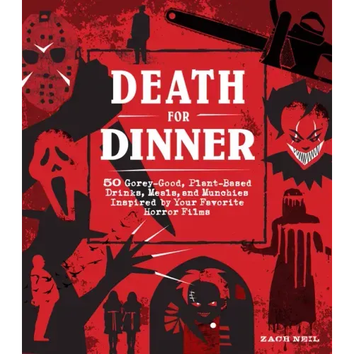 Death for Dinner Cookbook: 60 Gorey-Good, Plant-Based Drinks, Meals, and Munchies Inspired by Your Favorite Horror Films