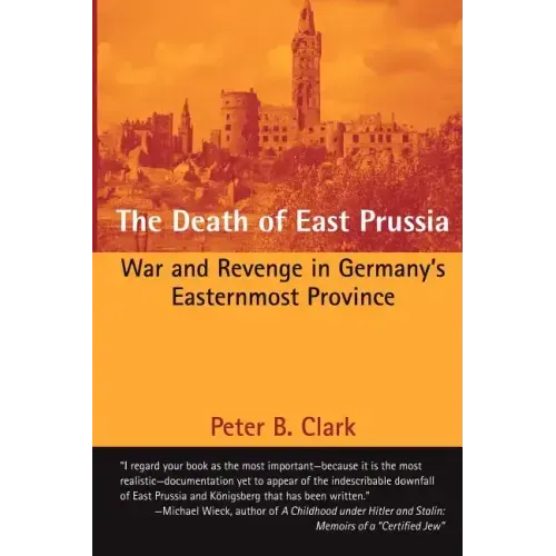 The Death of East Prussia: War and Revenge in Germany's Easternmost Province