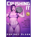 Crushing It: How I Crushed Diet Culture, Addiction & the Patriarchy