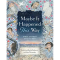 Maybe It Happened This Way: Bible Stories Reimagined