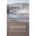 Living without You: A Guide on How to Live after the Loss of your Loved One