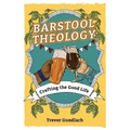 Barstool Theology: Crafting the Good Life