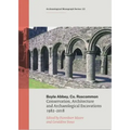 Boyle Abbey, Co Roscommon: Conservation, Architecture and Archaeological Excavations1982-2018