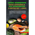 Ayuno Intermitente - Dieta Cetogénica - Dieta Antiinflamatoria: 3 Dietas En 1 Libro: Guía Completa de Dietas Para Perder Peso Rápidamente, Quemar Masa