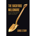 The Backyard Millionaire: How to Create Wealth Where You Are with What You've Got!