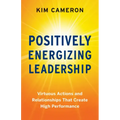 Positively Energizing Leadership: Virtuous Actions and Relationships That Create High Performance