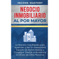 Negocio Inmobiliario al por Mayor: La manera más Rápida para Aprender a ser un Inversionista Experto de Bienes Raíces y Conseguir Ofertas al Apalancar