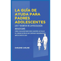 La Guía De Ayuda Para Padres Adolescentes: Los 7 Secretos de la Psicología Adolescente: Cómo Cualquier Padre Puede Convertir las Fallas de Comunicació