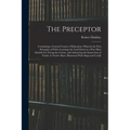 The Preceptor: Containing a General Course of Education. Wherein the First Principles of Polite Learning Are Laid Down in a Way Most