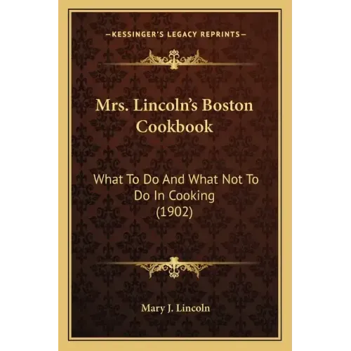 Mrs. Lincoln's Boston Cookbook: What to Do and What Not to Do in Cooking (1902)