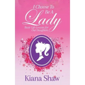 I Choose To Be a Lady: Basic Life Lessons for Our Daughters