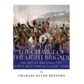 The Charge of the Light Brigade: The History and Legacy of Europe's Most Famous Cavalry Charge