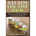 Salads on the Run: The Top 50 Mason Jar Salad Recipes That Are Quick, Crafty, and Great on the Go