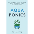 Aquaponics: The Ultimate Guide to Grow your own Aquaponic Garden at Home: Fruit, Vegetable, Herbs.