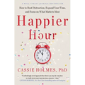 Happier Hour: How to Beat Distraction, Expand Your Time, and Focus on What Matters Most