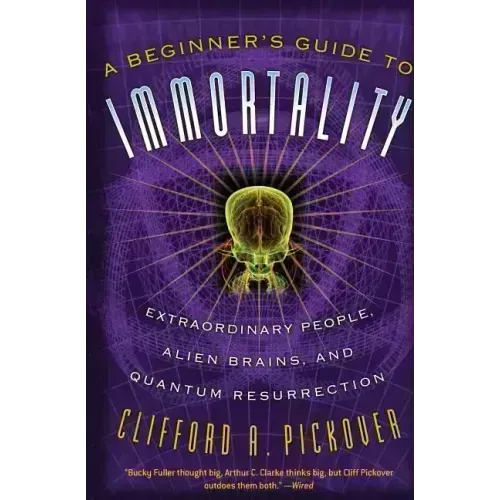 A Beginner's Guide to Immortality: Extraordinary People, Alien Brains, and Quantum Resurrection