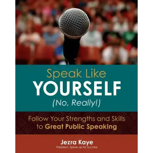 Speak Like Yourself... No, Really!: Follow Your Strengths and Skills to Great Public Speaking