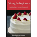 Baking for Beginners: Quickly Learn to Cook Like a Chef
