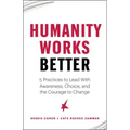 Humanity Works Better: Five Practices to Lead with Awareness, Choice and the Courage to Change
