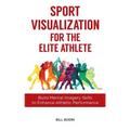 Sport Visualization for the Elite Athlete: Build Mental Imagery Skills to Enhance Athletic Performance