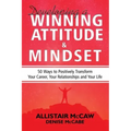 Developing A Winning Attitude and Mindset: 50 Ways to Positively Transform Your Career, Your Relationships and Your Life
