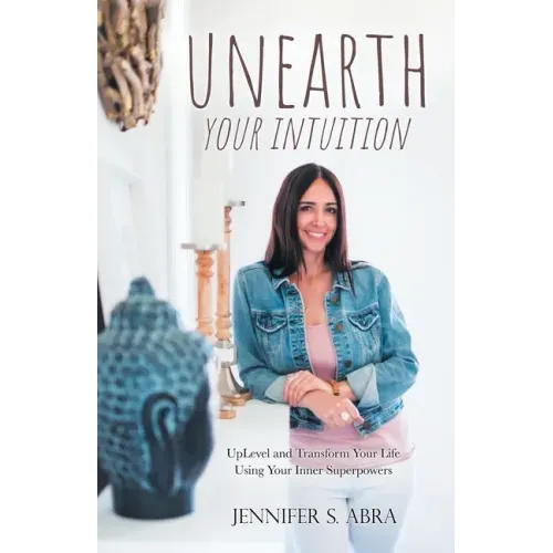 Unearth Your Intuition: Uplevel and Transform Your Life Using Your Inner Superpowers