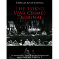 The Tokyo War Crimes Tribunal: The History and Legacy of the War Crimes Trials against Japan after World War II