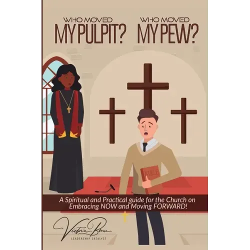 Who Moved My Pulpit? Who Moved My Pew?: A Spiritual and Practical Guide for the Church on Embracing Now and Moving Forward!