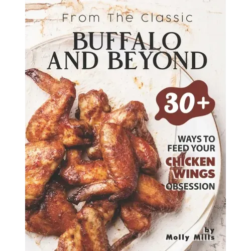 From the Classic Buffalo and Beyond: 30+ Ways to Feed your Chicken Wings Obsession