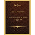 American Naval Policy: As Outlined In Messages Of The Presidents Of The United States (1897)