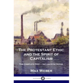 The Protestant Ethic and the Spirit of Capitalism: The Complete Text - Inclusive of Notes