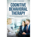 Cognitive Behavioral Therapy: A Guide to Positive Psychology with Strategies & Techniques to Regain Happiness by Overcoming Anxiety, Depression, Neg
