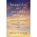 Beautiful and Terrible Things: A Christian Struggle with Suffering, Grief, and Hope