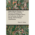 Hydro-Electric Practice - A Practical Manual Of The Development Of Water Power, Its Conversion To Electric Energy, And Its Distant Transmission