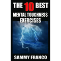 The 10 Best Mental Toughness Exercises: How to Develop Self-Confidence, Self-Discipline, Assertiveness, and Courage in Business, Sports and Health