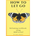 How to Let Go: Reframing workbook using REBT & NLP