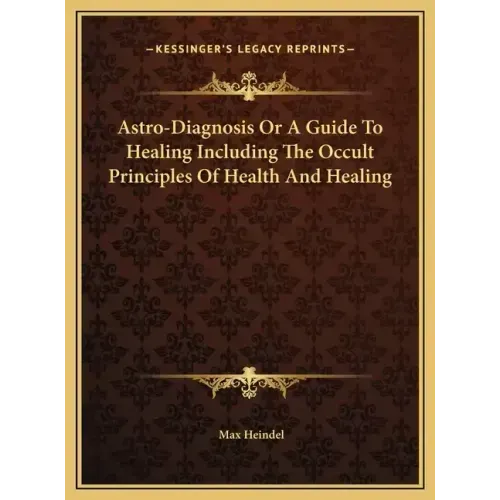 Astro-Diagnosis Or A Guide To Healing Including The Occult Principles Of Health And Healing
