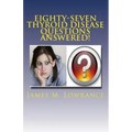 Eighty-Seven Thyroid Disease Questions Answered!: Self-Educate through Hypothyroid and Hyperthyroid Q & A!