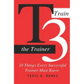 T3 (Train The Trainer): 10 Things Every Successful Trainer Must know