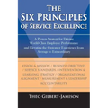 The Six Principles of Service Excellence: A Proven Strategy for Driving World-Class Employee Performance and Elevating the Customer Experience from Av