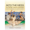 Into the Mess and Other Jesus Stories: Reflections on the Life of Christ