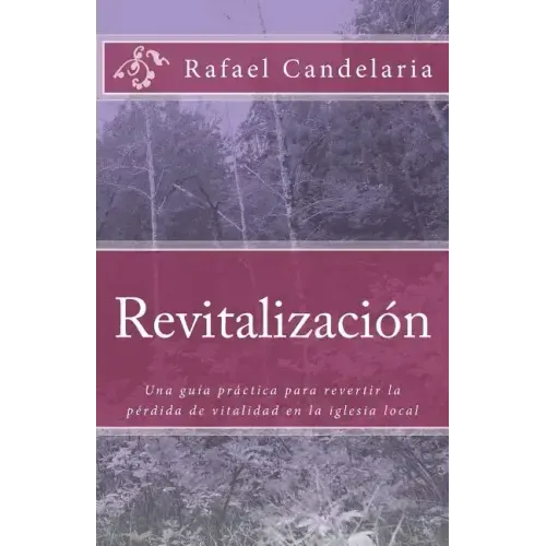 Revitalizacion: Una guía práctica para revertir la pérdida de vitalidad en la iglesia local