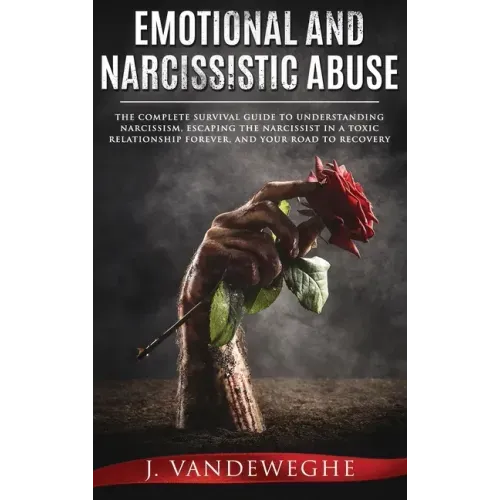 Emotional and Narcissistic Abuse: The Complete Survival Guide to Understanding Narcissism, Escaping the Narcissist in a Toxic Relationship Forever, an